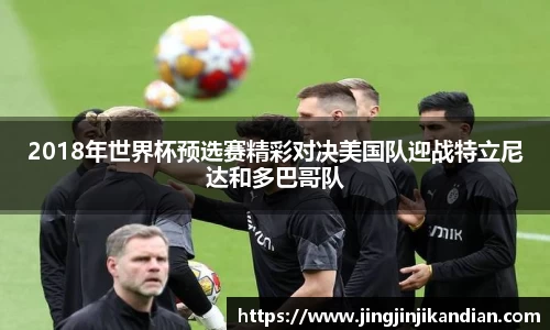 2018年世界杯预选赛精彩对决美国队迎战特立尼达和多巴哥队