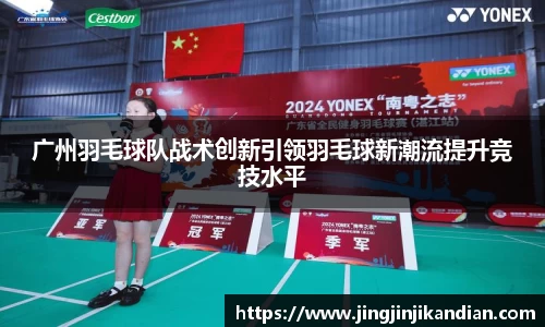 广州羽毛球队战术创新引领羽毛球新潮流提升竞技水平