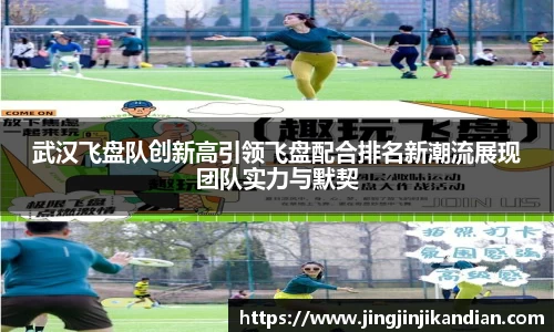 武汉飞盘队创新高引领飞盘配合排名新潮流展现团队实力与默契